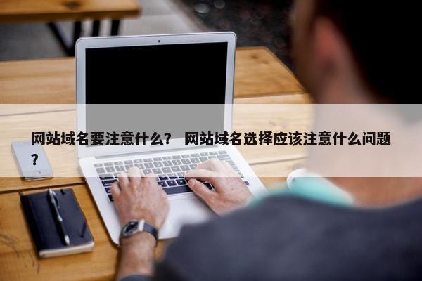 网站域名要注意什么？ 网站域名选择应该注意什么问题？