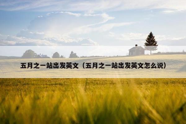 五月之一站出发英文（五月之一站出发英文怎么说）