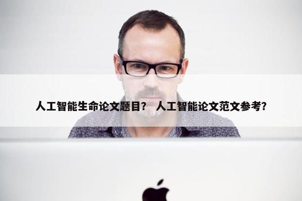 人工智能生命论文题目？ 人工智能论文范文参考？