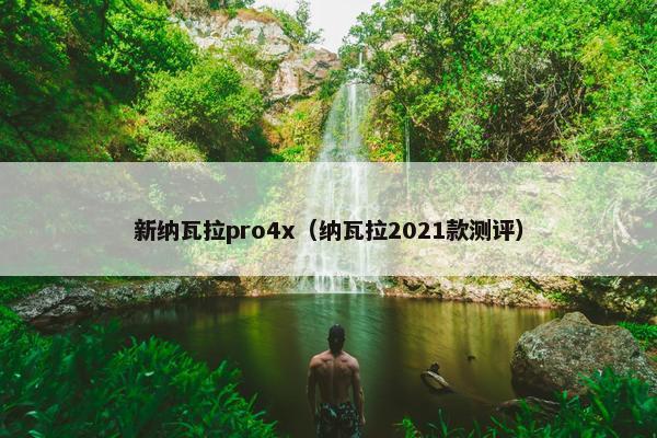 新纳瓦拉pro4x（纳瓦拉2021款测评）
