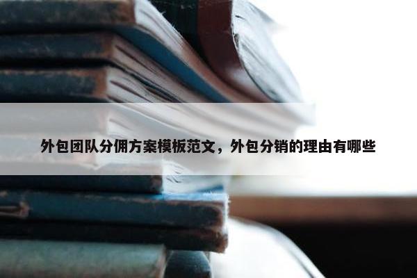 外包团队分佣方案模板范文，外包分销的理由有哪些