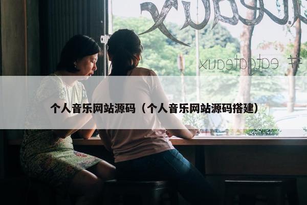 个人音乐网站源码（个人音乐网站源码搭建）