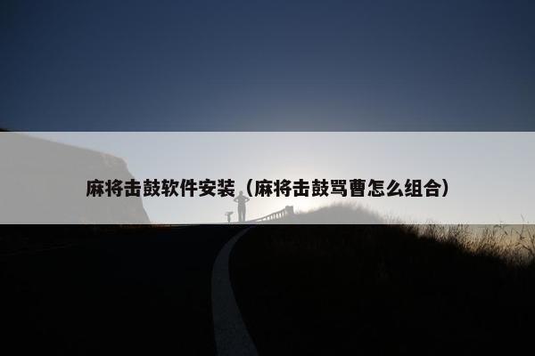 麻将击鼓软件安装（麻将击鼓骂曹怎么组合）