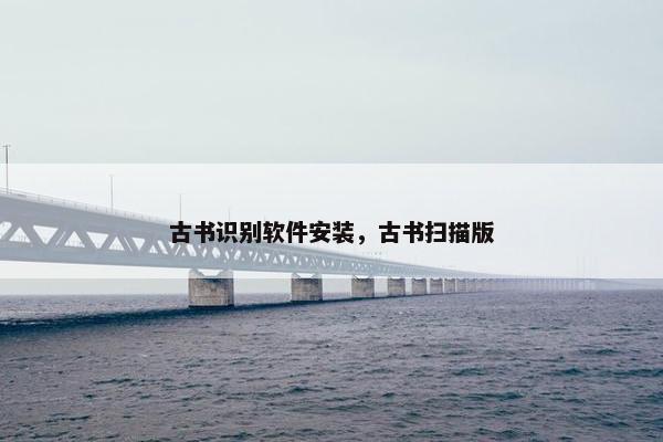 古书识别软件安装，古书扫描版