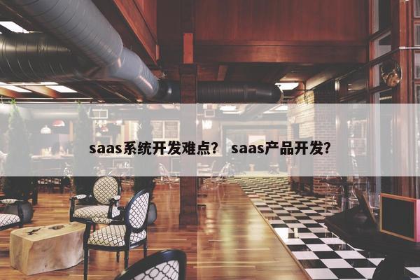 saas系统开发难点？ saas产品开发？