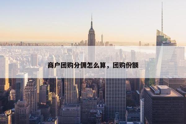 商户团购分佣怎么算，团购份额