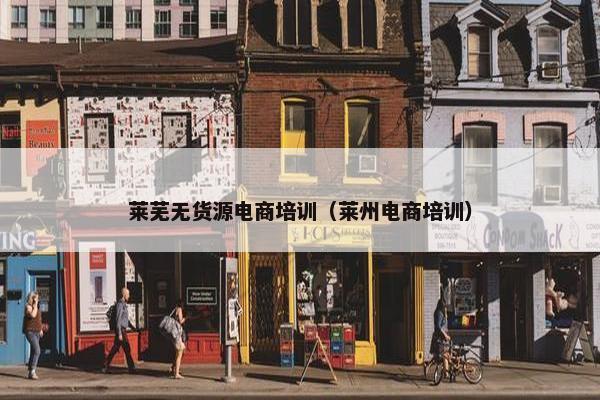 莱芜无货源电商培训（莱州电商培训）
