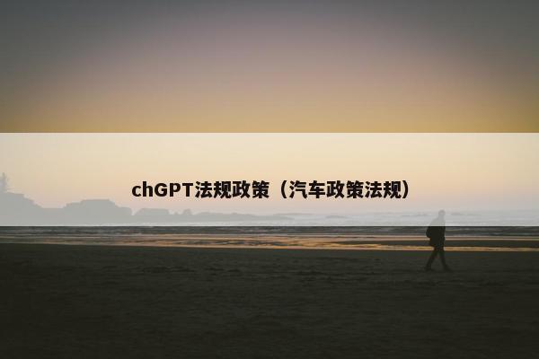 chGPT法规政策（汽车政策法规）