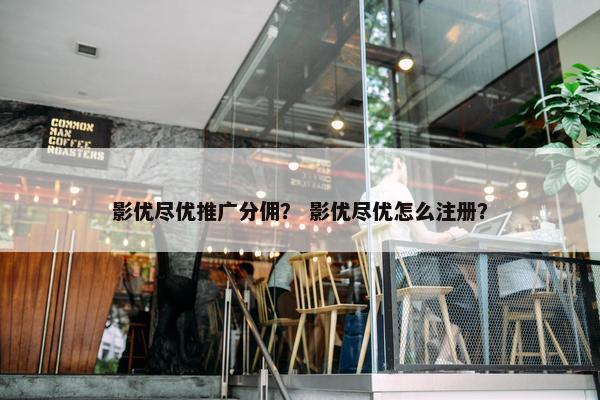 影优尽优推广分佣？ 影优尽优怎么注册？