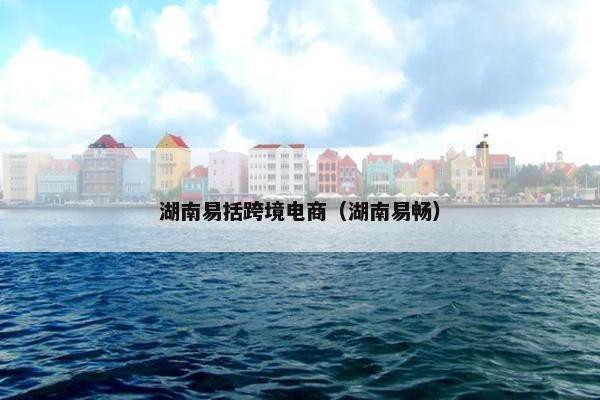 湖南易括跨境电商（湖南易畅）
