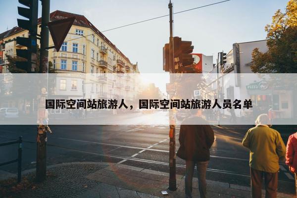 国际空间站旅游人，国际空间站旅游人员名单