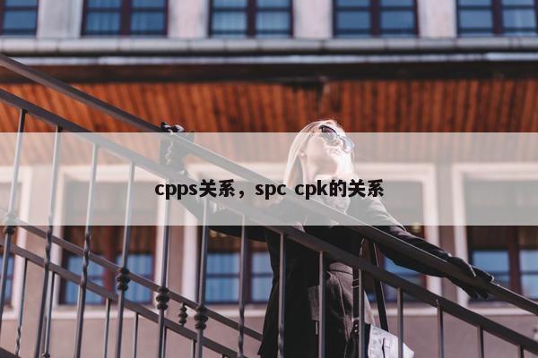 cpps关系，spc cpk的关系