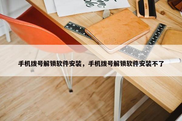 手机拨号解锁软件安装，手机拨号解锁软件安装不了