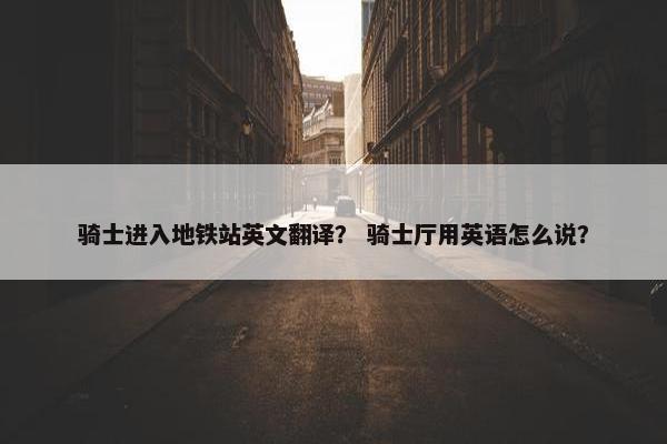 骑士进入地铁站英文翻译？ 骑士厅用英语怎么说？