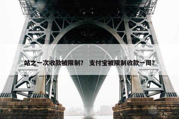 站之一次收款被限制？ 支付宝被限制收款一周？