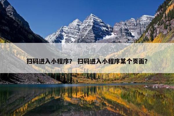 扫码进入小程序？ 扫码进入小程序某个页面？