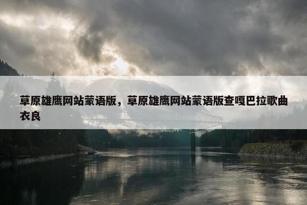 草原雄鹰网站蒙语版，草原雄鹰网站蒙语版查嘎巴拉歌曲衣良
