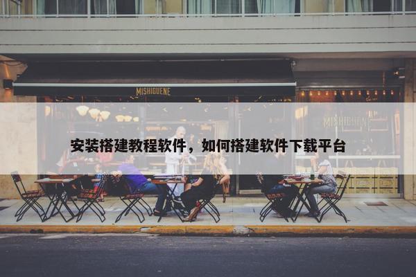 安装搭建教程软件，如何搭建软件下载平台