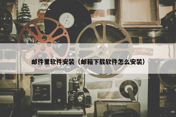邮件里软件安装（邮箱下载软件怎么安装）