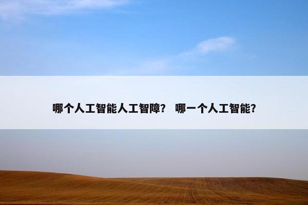 哪个人工智能人工智障？ 哪一个人工智能？