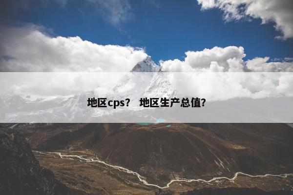 地区cps？ 地区生产总值？