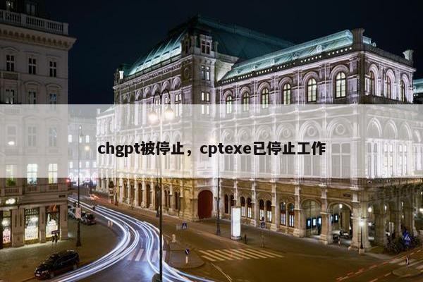 chgpt被停止，cptexe已停止工作