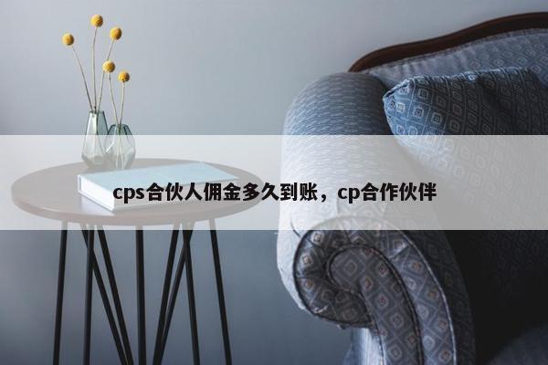 cps合伙人佣金多久到账，cp合作伙伴