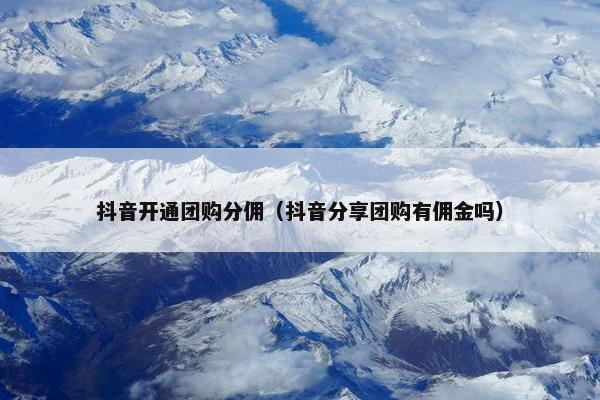 抖音开通团购分佣（抖音分享团购有佣金吗）