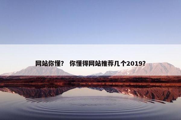 网站你懂？ 你懂得网站推荐几个2019？