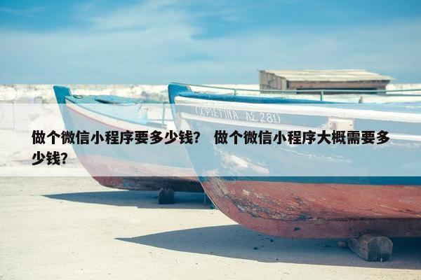 做个微信小程序要多少钱？ 做个微信小程序大概需要多少钱？