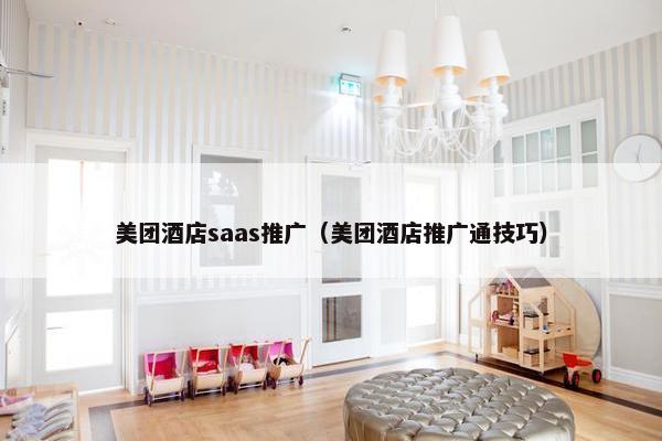美团酒店saas推广（美团酒店推广通技巧）