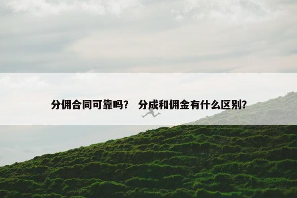 分佣合同可靠吗？ 分成和佣金有什么区别？