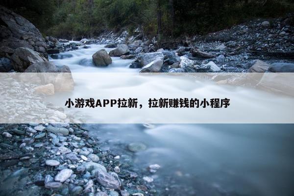 小游戏APP拉新，拉新赚钱的小程序