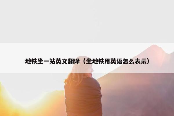 地铁坐一站英文翻译（坐地铁用英语怎么表示）