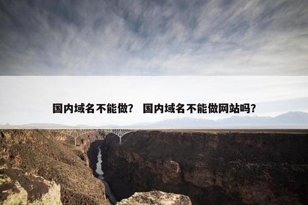 国内域名不能做？ 国内域名不能做网站吗？
