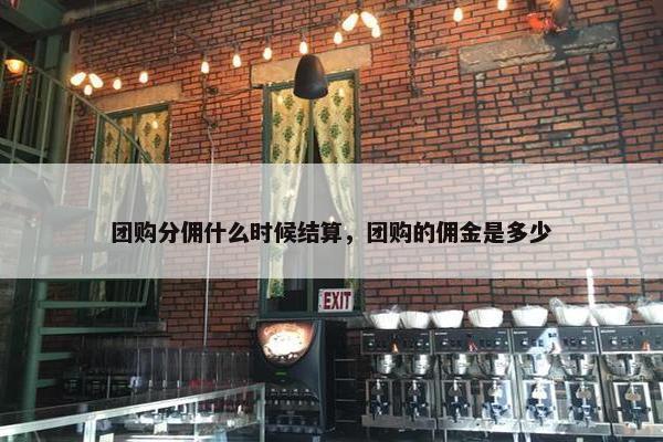 团购分佣什么时候结算，团购的佣金是多少