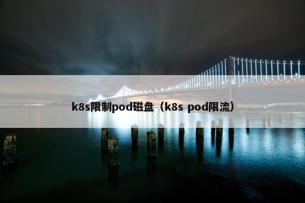 k8s限制pod磁盘（k8s pod限流）