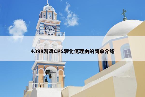 4399游戏CPS转化低理由的简单介绍