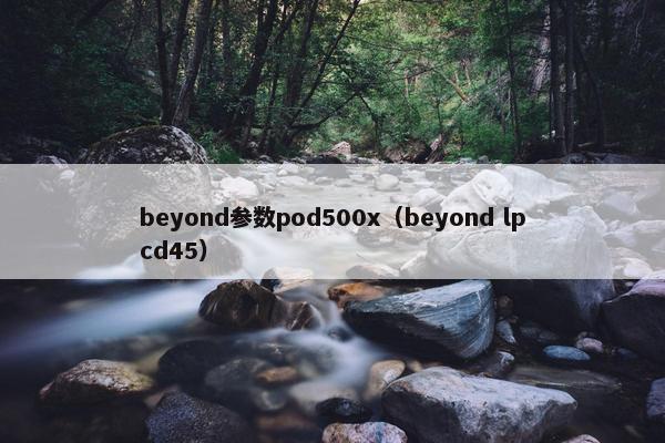 beyond参数pod500x（beyond lpcd45）