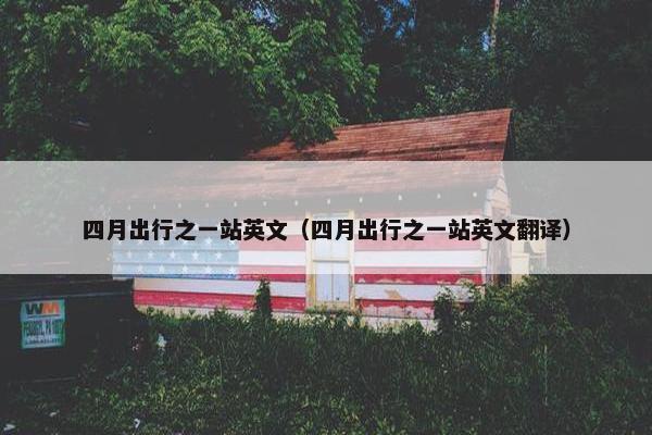 四月出行之一站英文（四月出行之一站英文翻译）