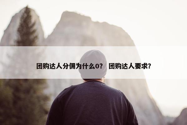 团购达人分佣为什么0？ 团购达人要求？