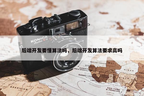 后端开发要懂算法吗，后端开发算法要求高吗