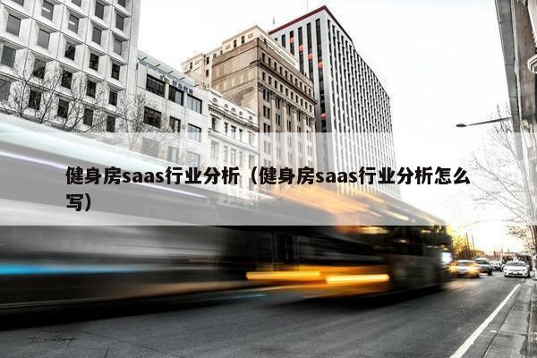 健身房saas行业分析（健身房saas行业分析怎么写）