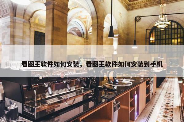看图王软件如何安装，看图王软件如何安装到手机