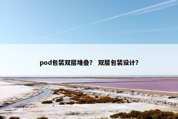 pod包装双层堆叠？ 双层包装设计？