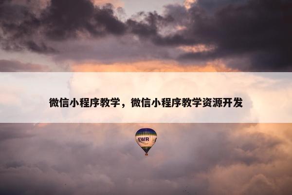 微信小程序教学，微信小程序教学资源开发