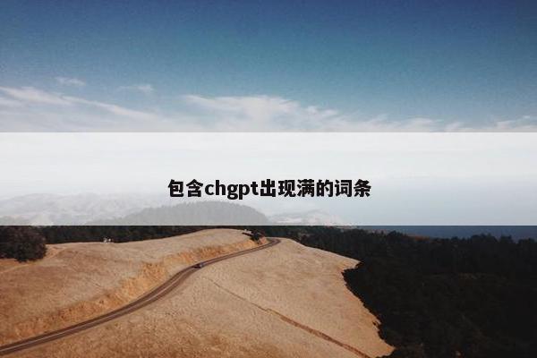 包含chgpt出现满的词条
