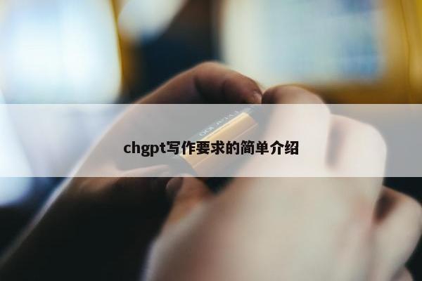 chgpt写作要求的简单介绍