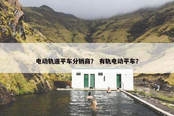 电动轨道平车分销商？ 有轨电动平车？