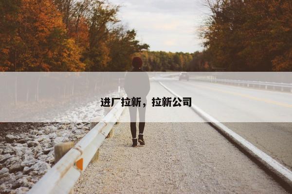 进厂拉新，拉新公司